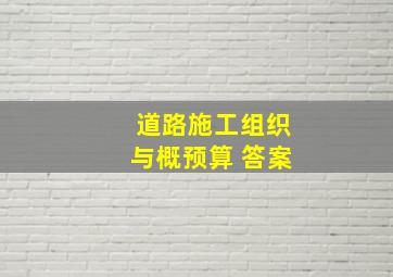 道路施工组织与概预算 答案